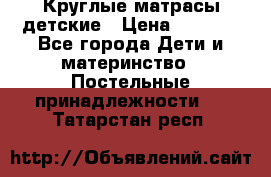 Круглые матрасы детские › Цена ­ 3 150 - Все города Дети и материнство » Постельные принадлежности   . Татарстан респ.